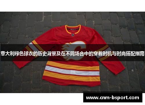 意大利绿色球衣的历史背景及在不同场合中的穿着时机与时尚搭配指南