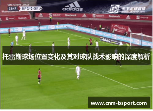 托雷斯球场位置变化及其对球队战术影响的深度解析