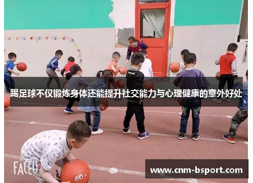 踢足球不仅锻炼身体还能提升社交能力与心理健康的意外好处 踢足球不仅锻炼身体还能提升社交能力与心理健康的意外好处