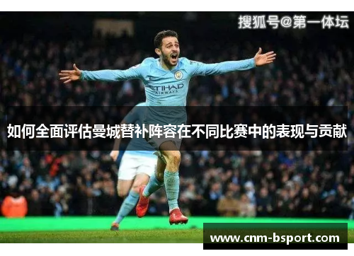 如何全面评估曼城替补阵容在不同比赛中的表现与贡献