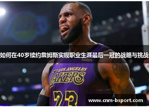 如何在40岁续约詹姆斯实现职业生涯最后一冠的战略与挑战