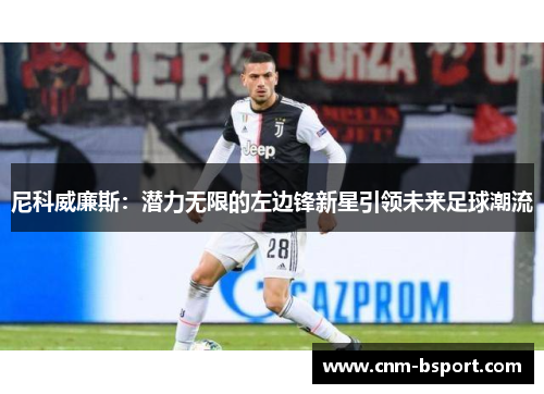 尼科威廉斯：潜力无限的左边锋新星引领未来足球潮流