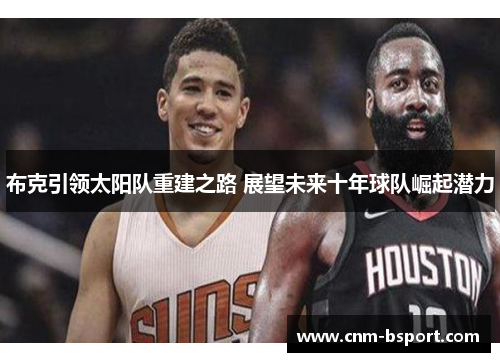 布克引领太阳队重建之路 展望未来十年球队崛起潜力