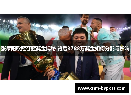 张康阳欧冠夺冠奖金揭秘 背后3788万奖金如何分配与影响