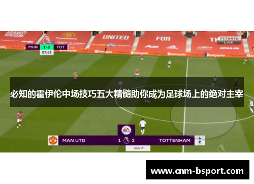 必知的霍伊伦中场技巧五大精髓助你成为足球场上的绝对主宰