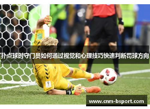 扑点球时守门员如何通过视觉和心理技巧快速判断罚球方向 扑点球时守门员如何通过视觉和心理技巧快速判断罚球方向
