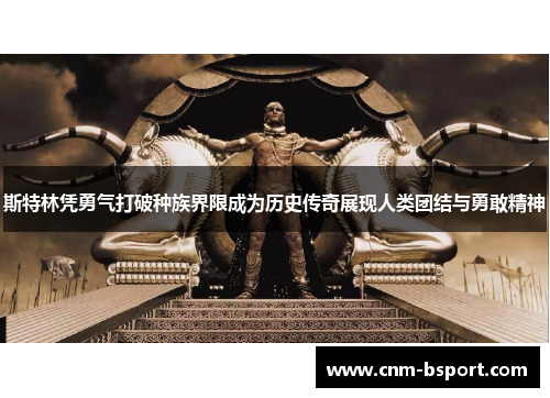 斯特林凭勇气打破种族界限成为历史传奇展现人类团结与勇敢精神