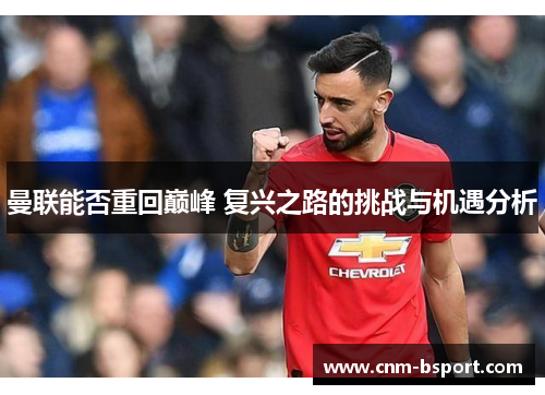 曼联能否重回巅峰 复兴之路的挑战与机遇分析 曼联能否重回巅峰 复兴之路的挑战与机遇分析