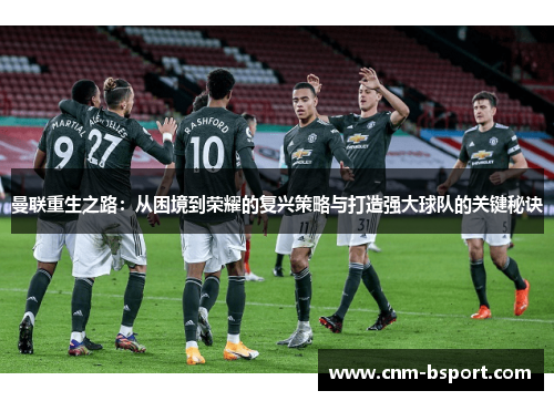 曼联重生之路：从困境到荣耀的复兴策略与打造强大球队的关键秘诀