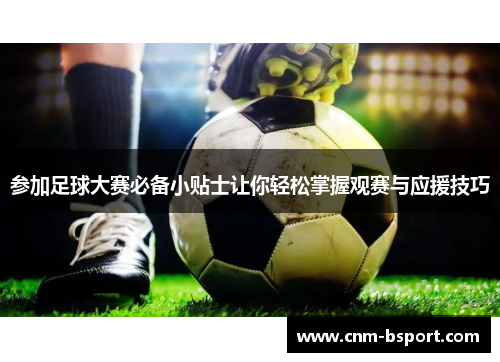 参加足球大赛必备小贴士让你轻松掌握观赛与应援技巧 参加足球大赛必备小贴士让你轻松掌握观赛与应援技巧