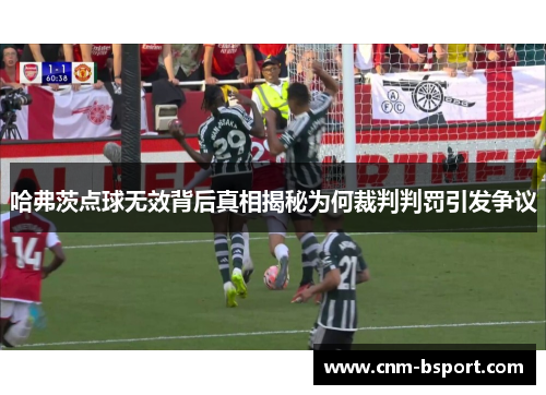 哈弗茨点球无效背后真相揭秘为何裁判判罚引发争议 哈弗茨点球无效背后真相揭秘为何裁判判罚引发争议