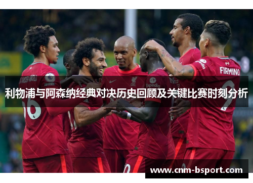 利物浦与阿森纳经典对决历史回顾及关键比赛时刻分析 利物浦与阿森纳经典对决历史回顾及关键比赛时刻分析