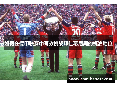 如何在德甲联赛中有效挑战拜仁慕尼黑的统治地位