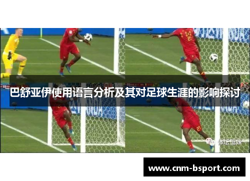 巴舒亚伊使用语言分析及其对足球生涯的影响探讨 巴舒亚伊使用语言分析及其对足球生涯的影响探讨