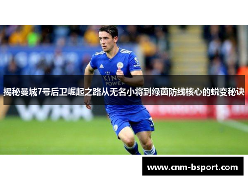 揭秘曼城7号后卫崛起之路从无名小将到绿茵防线核心的蜕变秘诀