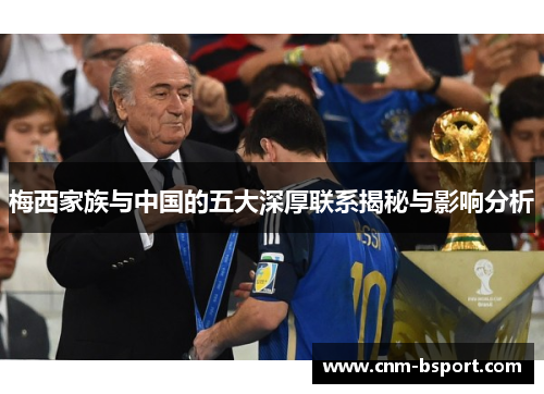 梅西家族与中国的五大深厚联系揭秘与影响分析 梅西家族与中国的五大深厚联系揭秘与影响分析
