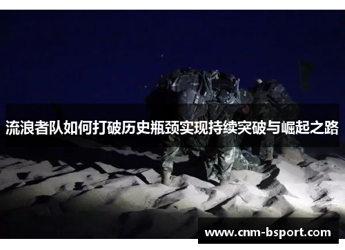 流浪者队如何打破历史瓶颈实现持续突破与崛起之路 流浪者队如何打破历史瓶颈实现持续突破与崛起之路