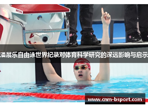 潘展乐自由泳世界纪录对体育科学研究的深远影响与启示