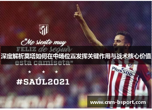 深度解析莫塔如何在中场位置发挥关键作用与战术核心价值 深度解析莫塔如何在中场位置发挥关键作用与战术核心价值
