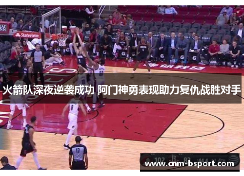 火箭队深夜逆袭成功 阿门神勇表现助力复仇战胜对手