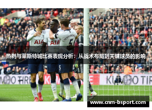 热刺与莱斯特城比赛表现分析：从战术布局到关键球员的影响