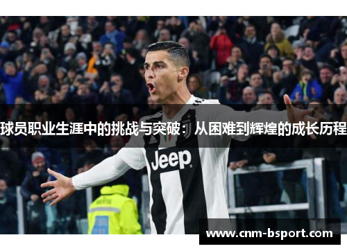 球员职业生涯中的挑战与突破:从困难到辉煌的成长历程 球员职业生涯中的挑战与突破:从困难到辉煌的成长历程