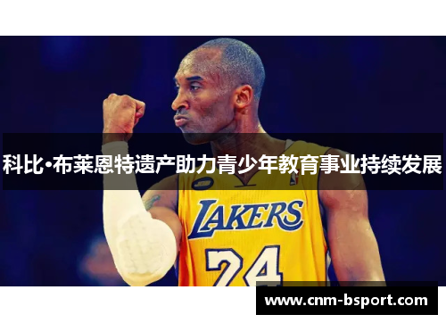 科比·布莱恩特遗产助力青少年教育事业持续发展