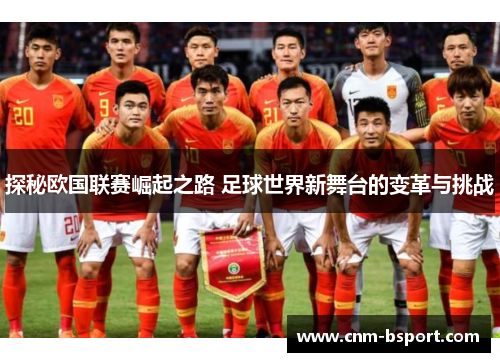 探秘欧国联赛崛起之路 足球世界新舞台的变革与挑战 探秘欧国联赛崛起之路 足球世界新舞台的变革与挑战