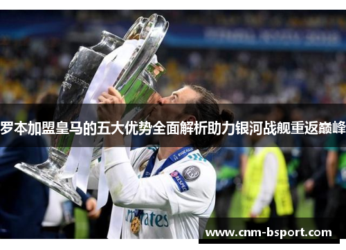 罗本加盟皇马的五大优势全面解析助力银河战舰重返巅峰 罗本加盟皇马的五大优势全面解析助力银河战舰重返巅峰