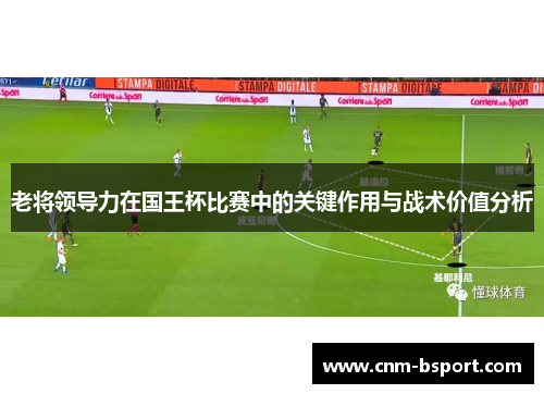 老将领导力在国王杯比赛中的关键作用与战术价值分析 老将领导力在国王杯比赛中的关键作用与战术价值分析