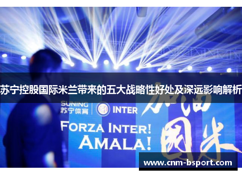 苏宁控股国际米兰带来的五大战略性好处及深远影响解析