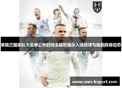 英格兰国家队大名单公布时间全解析揭示入选规律与最新阵容动态 英格兰国家队大名单公布时间全解析揭示入选规律与最新阵容动态