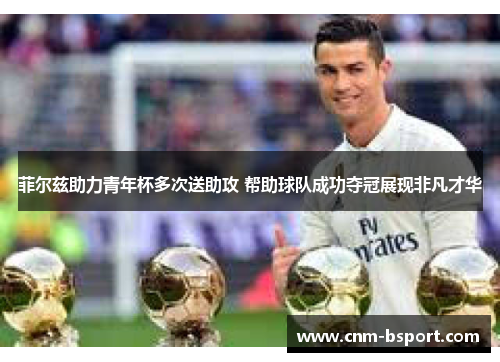 菲尔兹助力青年杯多次送助攻 帮助球队成功夺冠展现非凡才华