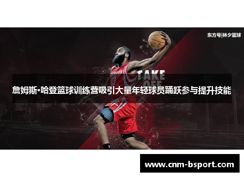 詹姆斯·哈登篮球训练营吸引大量年轻球员踊跃参与提升技能