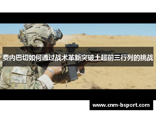 费内巴切如何通过战术革新突破土超前三行列的挑战