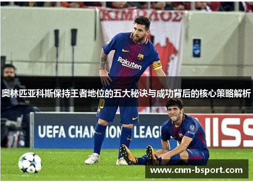 奥林匹亚科斯保持王者地位的五大秘诀与成功背后的核心策略解析 奥林匹亚科斯保持王者地位的五大秘诀与成功背后的核心策略解析