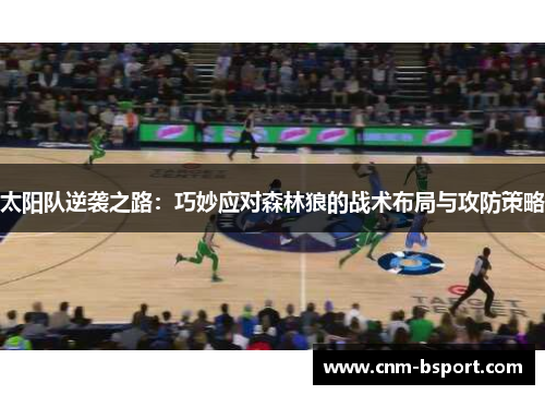 太阳队逆袭之路:巧妙应对森林狼的战术布局与攻防策略 太阳队逆袭之路:巧妙应对森林狼的战术布局与攻防策略