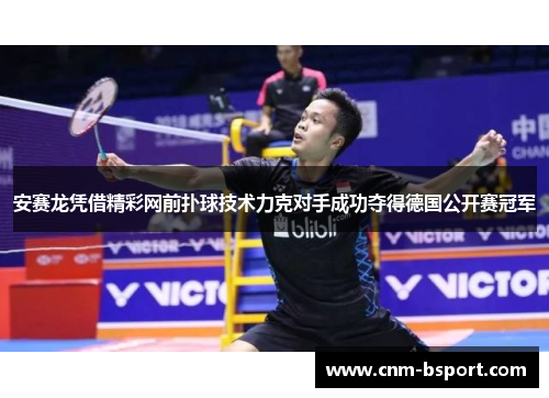 安赛龙凭借精彩网前扑球技术力克对手成功夺得德国公开赛冠军