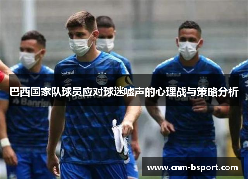巴西国家队球员应对球迷嘘声的心理战与策略分析