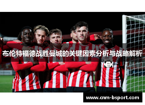 布伦特福德战胜曼城的关键因素分析与战略解析