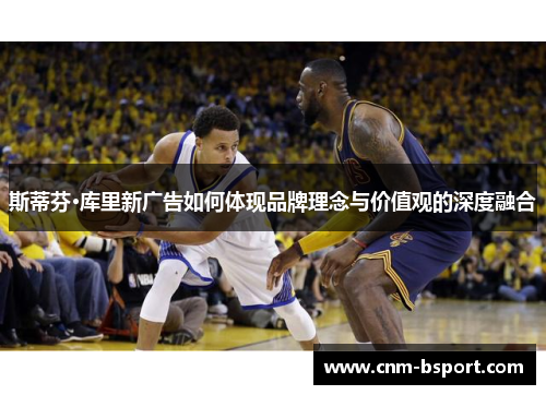 斯蒂芬·库里新广告如何体现品牌理念与价值观的深度融合