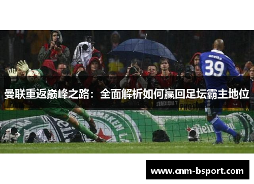 曼联重返巅峰之路：全面解析如何赢回足坛霸主地位