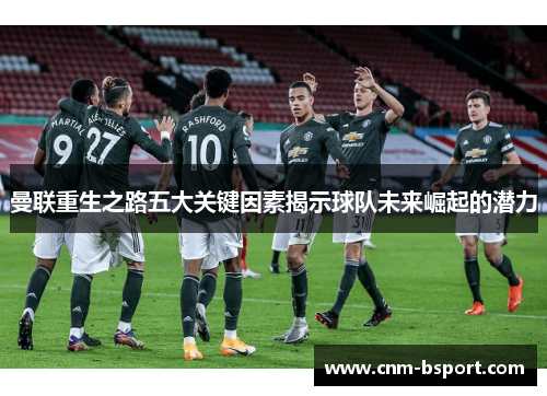 曼联重生之路五大关键因素揭示球队未来崛起的潜力