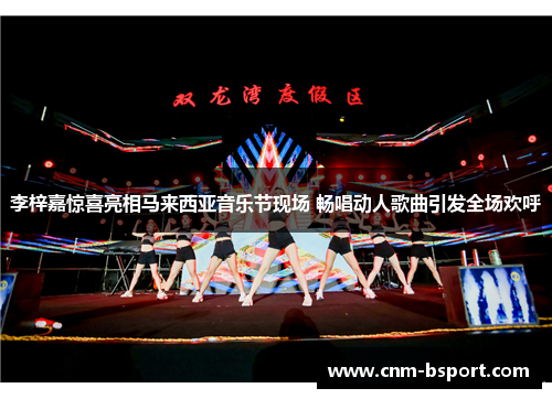 李梓嘉惊喜亮相马来西亚音乐节现场 畅唱动人歌曲引发全场欢呼