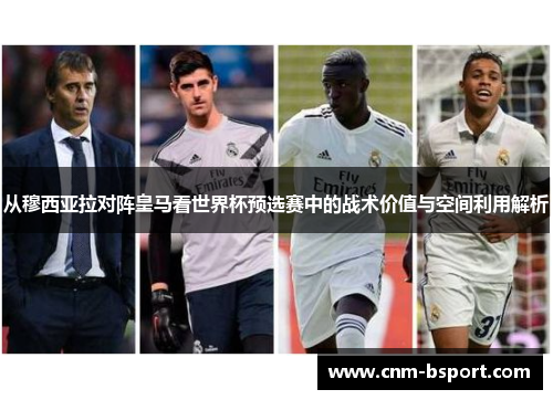 从穆西亚拉对阵皇马看世界杯预选赛中的战术价值与空间利用解析 从穆西亚拉对阵皇马看世界杯预选赛中的战术价值与空间利用解析