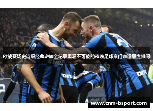 欧战赛场史诗级经典逆转全纪录重温不可能的夜晚足球豪门命运翻盘瞬间