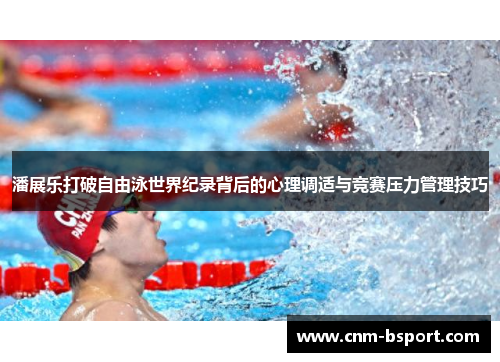 潘展乐打破自由泳世界纪录背后的心理调适与竞赛压力管理技巧