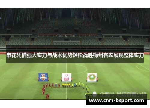 申花凭借强大实力与战术优势轻松战胜梅州客家展现整体实力 申花凭借强大实力与战术优势轻松战胜梅州客家展现整体实力
