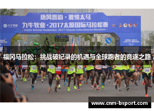 福冈马拉松:挑战破纪录的机遇与全球跑者的竞逐之路 福冈马拉松:挑战破纪录的机遇与全球跑者的竞逐之路