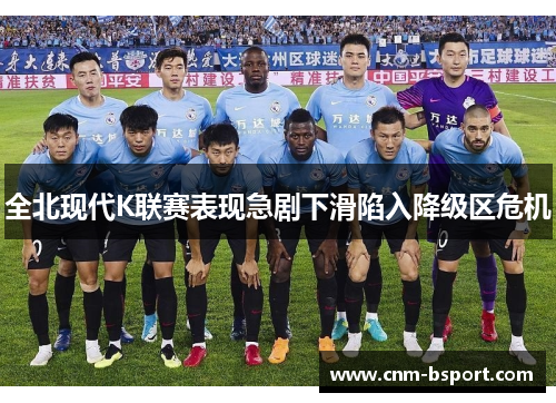 全北现代K联赛表现急剧下滑陷入降级区危机 全北现代K联赛表现急剧下滑陷入降级区危机